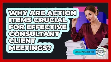 Why Are Action Items Crucial For Effective Consultant Client Meetings? - Consulting Career Hub