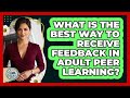 What Is The Best Way To Receive Feedback In Adult Peer Learning? - Learn As An Adult