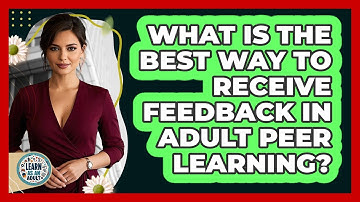 What Is The Best Way To Receive Feedback In Adult Peer Learning? - Learn As An Adult