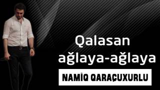 Namiq Qaraçuxurlu - Qalasan ağlaya ağlaya Resimi