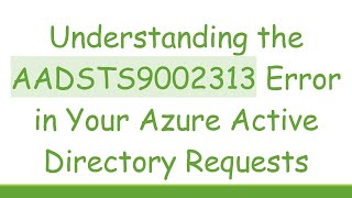 Understanding the AADSTS9002313 Error in Your Azure Active Directory Requests