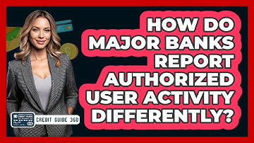 How Do Major Banks Report Authorized User Activity Differently? - CreditGuide360.com