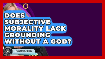 Does Subjective Morality Lack Grounding Without A God? - Learn About Atheism
