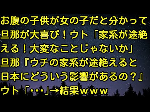【スカッとする話】お腹の子供が女の子だと分かって旦那が大喜び！ウト「家系が途絶える！大変なことじゃないか」旦那『ウチの家系が途絶えると日本にどういう影響があるの？』ウト「・・・」→結果ｗｗｗ