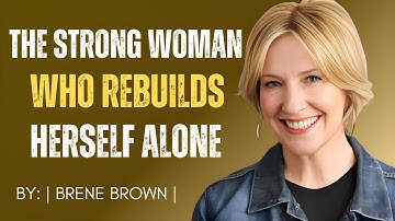 The Strong Woman Who Rebuilds Herself Alone : Brene Brown speeches