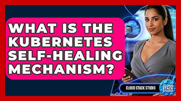 What Is The Kubernetes Self-healing Mechanism? - Cloud Stack Studio