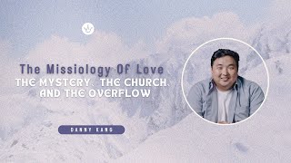 The Missiology of Love: The Mystery, the Church, and the Overflow | Missionary Danny Kang