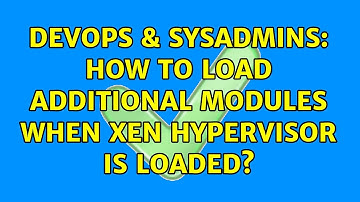 DevOps & SysAdmins: How to load additional modules when Xen hypervisor is loaded? (2 Solutions!!)
