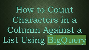How to Count Characters in a Column Against a List Using BigQuery
