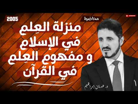 منزلة العلم في الإسلام و مفهوم العلم في القرآن محاضرة تنشر لأول مرة الدكتور عدنان إبراهيم