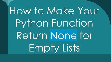 How to Make Your Python Function Return None for Empty Lists