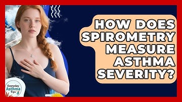 How Does Spirometry Measure Asthma Severity? - Everyday Asthma Tips