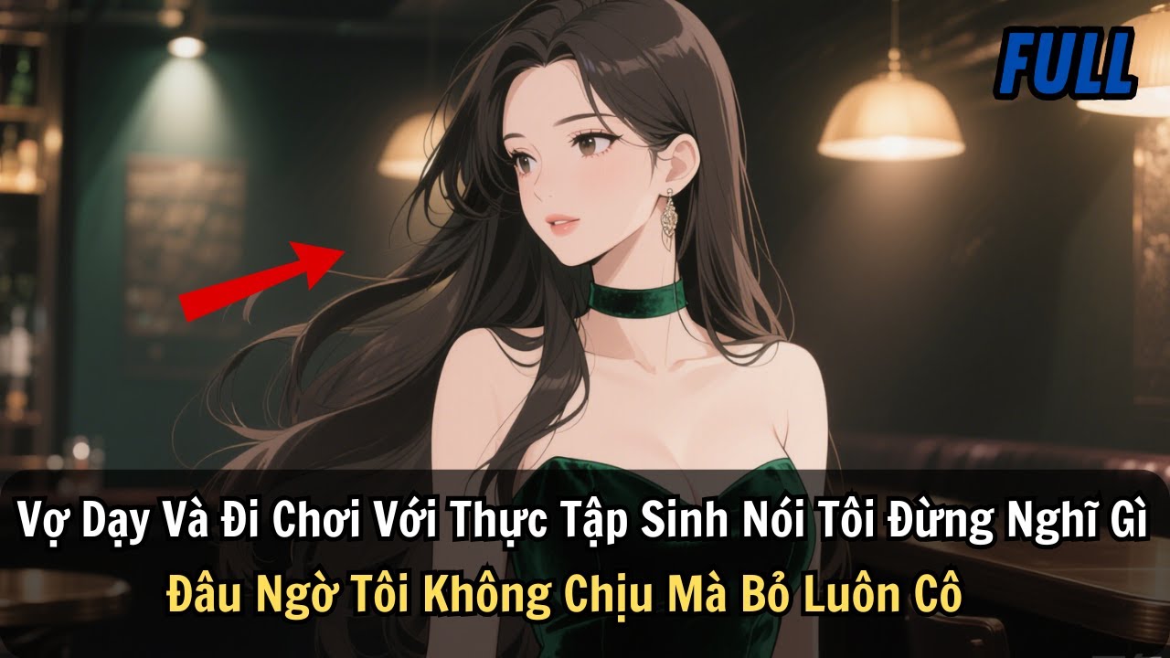 FULL | Vợ Dạy Và Đi Chơi Với Thực Tập Sinh Nói Tôi Đừng Nghĩ Gì Đâu Ngờ Tôi Không Chịu Mà Bỏ Luôn Cô