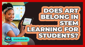Does Art Belong In STEM Learning For Students? - Gen Alpha Adventures