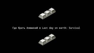 Где брать Алюминий в Last day on earth: Survival?