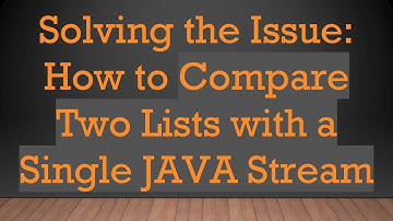 Solving the Issue: How to Compare Two Lists with a Single JAVA Stream