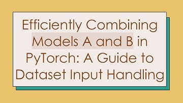 Efficiently Combining Models A and B in PyTorch: A Guide to Dataset Input Handling