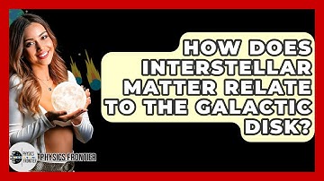 How Does Interstellar Matter Relate To The Galactic Disk? - Physics Frontier