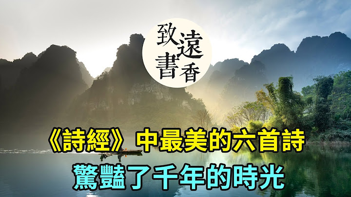 《詩經》中最美的六首詩，驚豔了千年的時光！一生至少讀一次-致遠書香 - 天天要聞