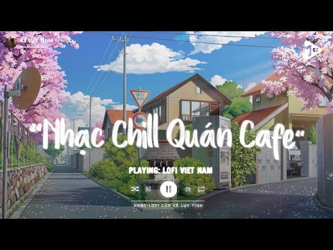 Nhạc Chill Quán Cafe - Những Ca Khúc Lofi Nhẹ Nhàng Hay Nhất Dành Cho Quán Cafe - Nhạc Lofi Chill