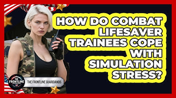 How Do Combat Lifesaver Trainees Cope With Simulation Stress? - The Frontline Guardians