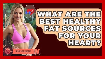What Are The Best Healthy Fat Sources For Your Heart? - Heart Health Daily