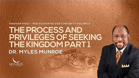 The Process and Privileges of Seeking The Kingdom Part 1 | Dr. Myles Munroe