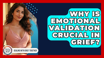 Why Is Emotional Validation Crucial In Grief? - Dealing With Grief Together