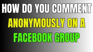 HOW DO YOU COMMENT ANONYMOUSLY ON A FACEBOOK GROUP