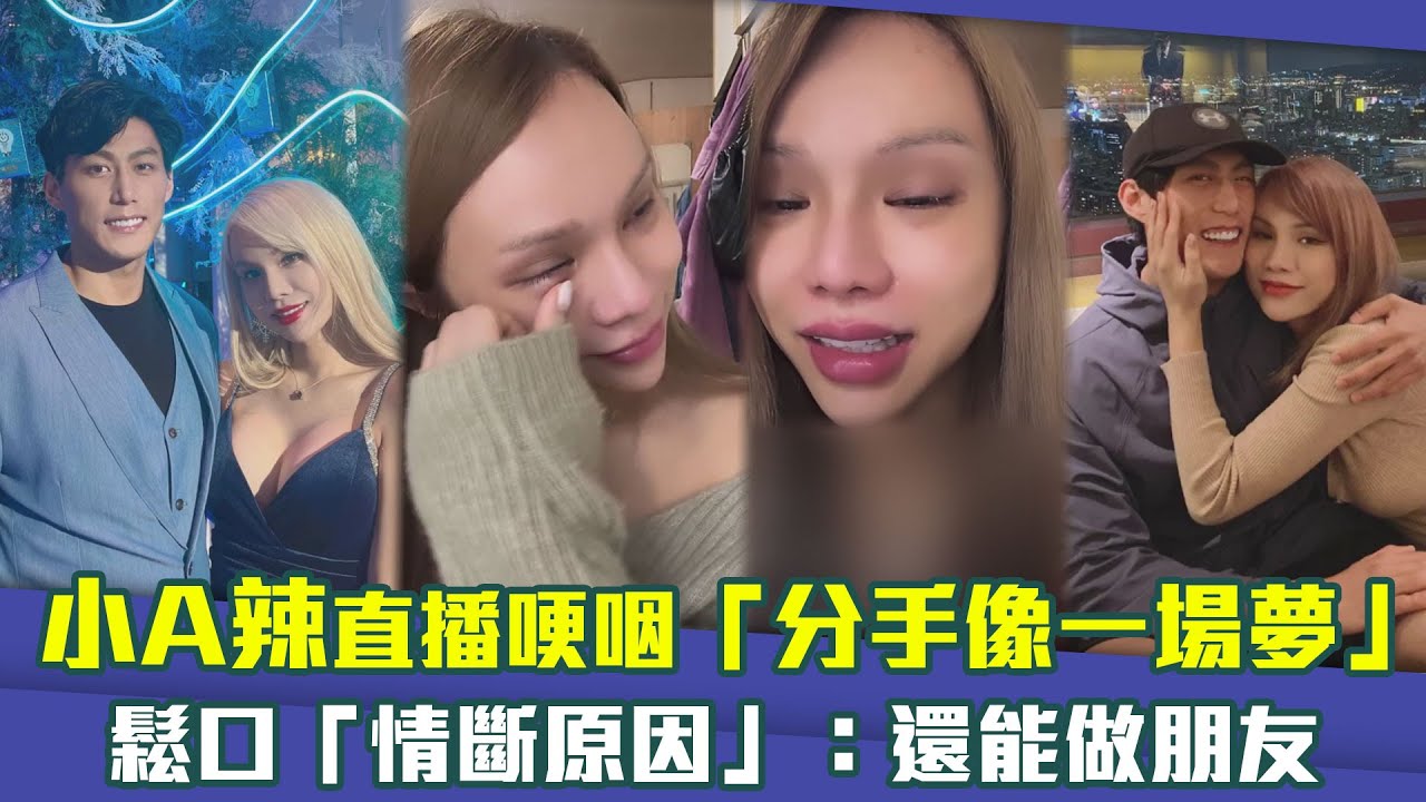 小A辣直播哽咽「分手像一場夢」　鬆口「情斷原因」：還能做朋友