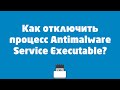Как отключить процесс Antimalware Service Executable?