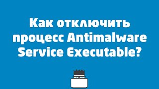 Как отключить процесс Antimalware Service Executable?