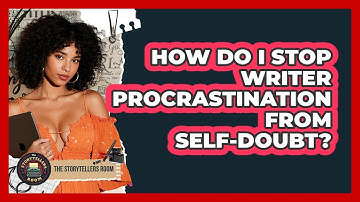 How Do I Stop Writer Procrastination From Self-doubt? - The Storytellers Room
