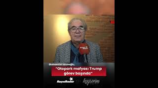 Ekonomist Uzunoğlu, Otopark Mafyası Trump Görev Başında