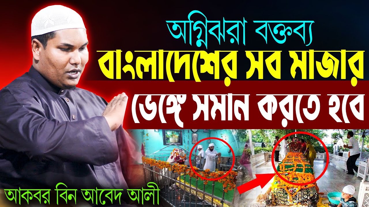 বাংলাদেশের সব মাজার খানকা ভেঙ্গে মাটির সাথে মিশিয়ে দিতে হবে | আকবর বিন আবেদ আলী | akbor bin abed ali