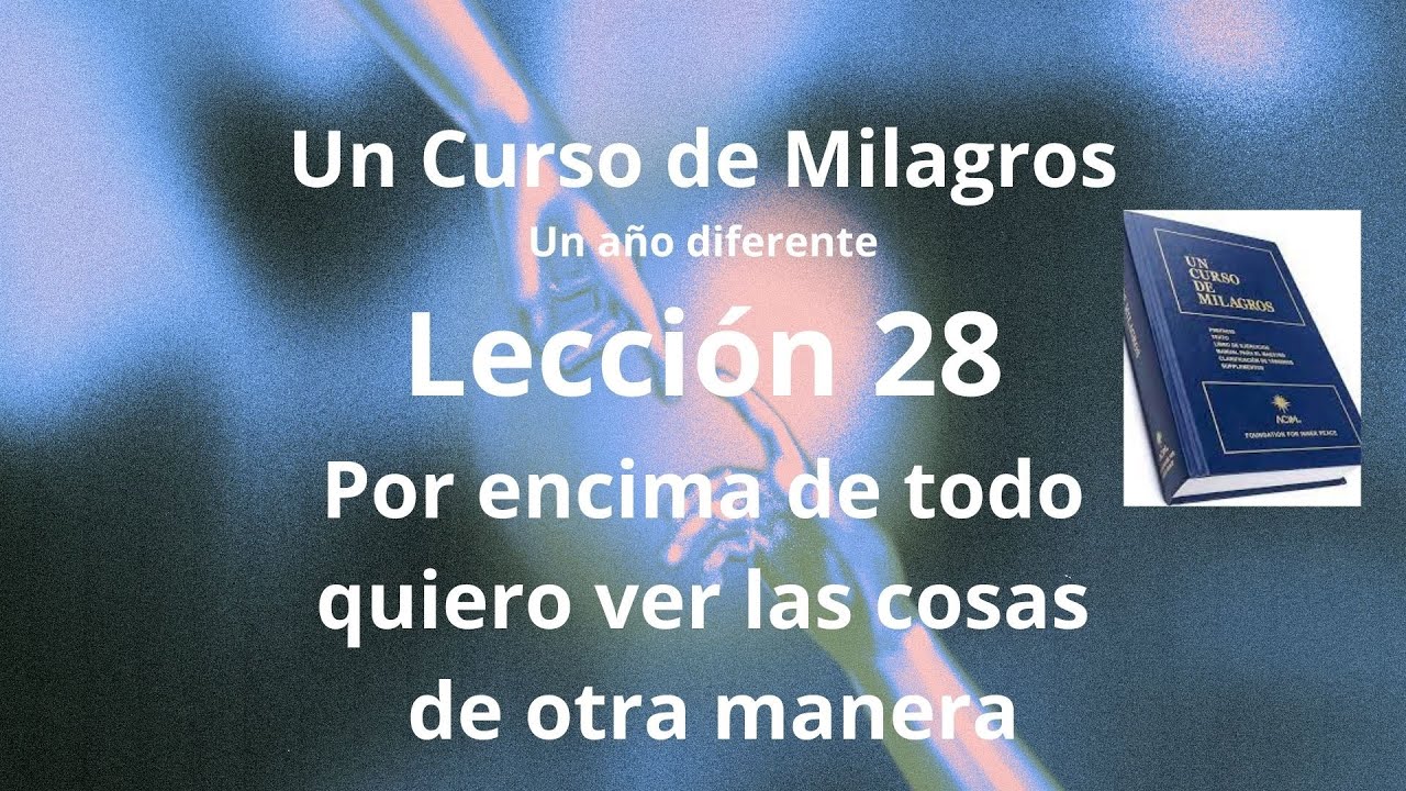 UCDM Lección 28. Por encima de todo quiero ver las cosas de otra manera