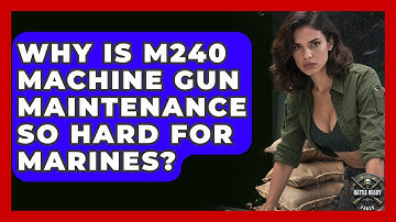 Why Is M240 Machine Gun Maintenance So Hard For Marines? - Battle Ready Force