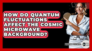 How Do Quantum Fluctuations Affect The Cosmic Microwave Background? - Physics Frontier