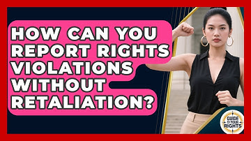 How Can You Report Rights Violations Without Retaliation? - Guide To Your Rights