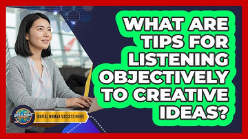 What Are Tips For Listening Objectively To Creative Ideas?