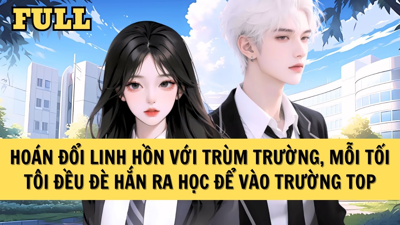 [FULL REVIEW] HOÁN ĐỔI LINH HỒN, TÔI ĐIÊN CUỒNG ÉP TRÙM TRƯỜNG HỌC TẬP