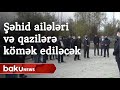 Şəhid olan əsgərlərin ailələrinə və qazilərə kömək ediləcək