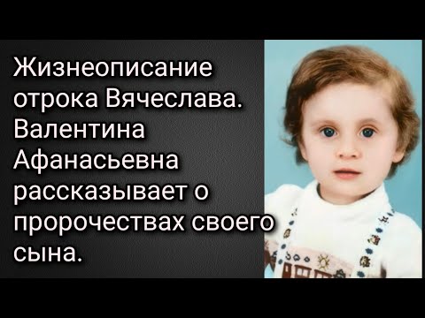 Жизнеописание отрока Вячеслава. Валентина Афанасьевна рассказывает о пророчествах своего сына.