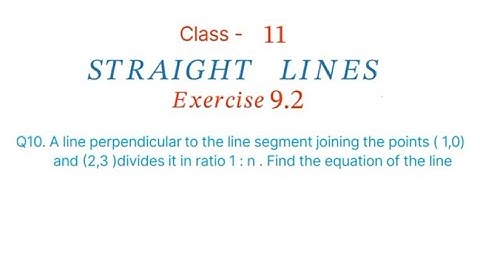 Q10 A line perpendicular to the line segment joining the points ( 1,0)and (2,3 )divides it in ratio 