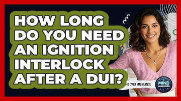 How Long Do You Need An Ignition Interlock After A DUI? - Mind Over Substance
