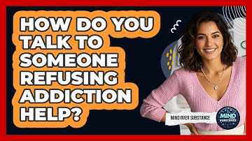 How Do You Talk To Someone Refusing Addiction Help?