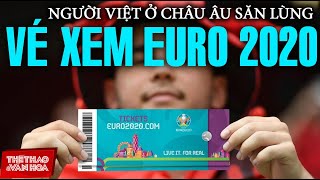 [GIẢI BÓNG ĐÁ EURO 2021] Người Việt tại châu Âu săn lùng vé xem EURO 2021 cả trên mạng lẫn chợ đen