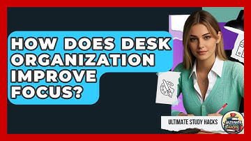 How Does Desk Organization Improve Focus? - Ultimate Study Hacks