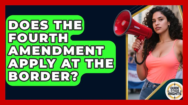 Does the Fourth Amendment Apply at the Border? | Guide To Your Rights News