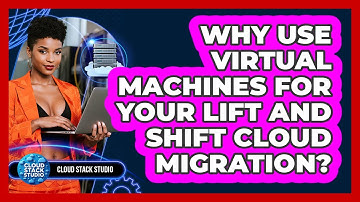 Why Use Virtual Machines For Your Lift And Shift Cloud Migration? - Cloud Stack Studio